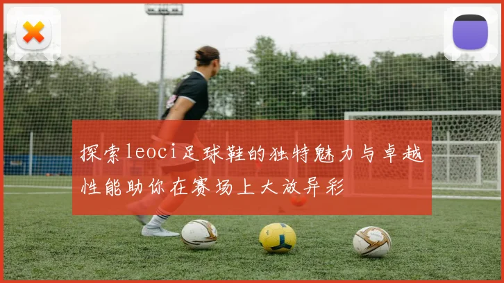 探索leoci足球鞋的独特魅力与卓越性能助你在赛场上大放异彩