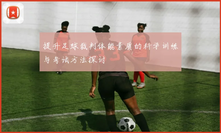 提升足球裁判体能素质的科学训练与考试方法探讨