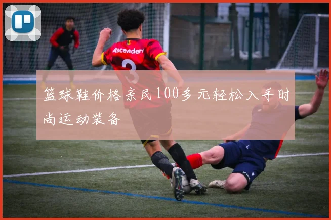 篮球鞋价格亲民100多元轻松入手时尚运动装备