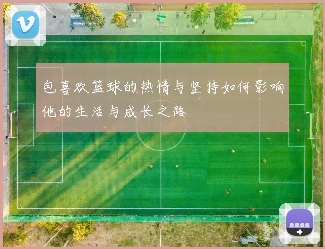 包喜欢篮球的热情与坚持如何影响他的生活与成长之路