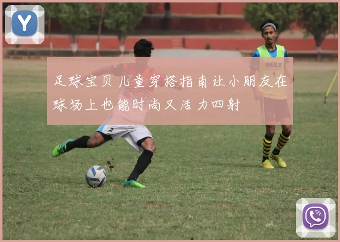 足球宝贝儿童穿搭指南让小朋友在球场上也能时尚又活力四射