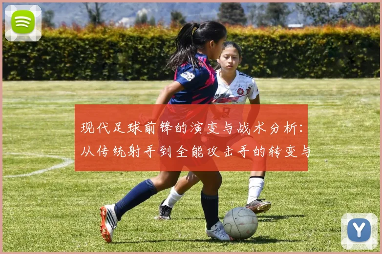 现代足球前锋的演变与战术分析：从传统射手到全能攻击手的转变与影响
